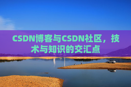CSDN博客与CSDN社区，技术与知识的交汇点